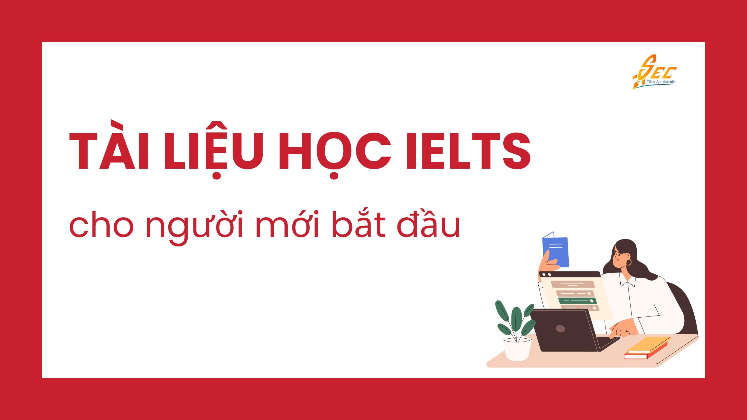 Tài liệu học IELTS cho người mới bắt đầu: Trọn bộ sách, giáo trình miễn phí 2025 Tài liệu học IELTS cho người mới bắt đầu: Trọn bộ sách, giáo trình miễn phí 2025