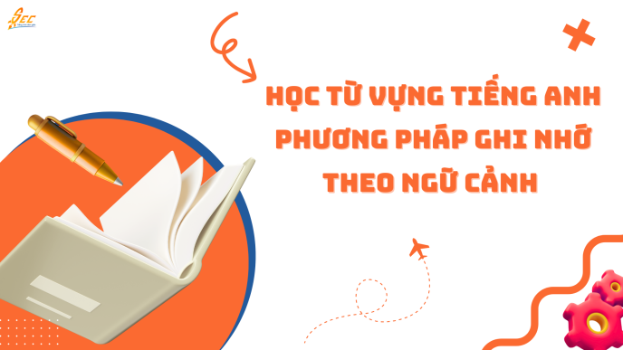 Học từ vựng tiếng Anh phương pháp ghi nhớ theo ngữ cảnh 2025