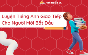 Luyện Tiếng Anh Giao Tiếp Cho Người Mới Bắt Đầu