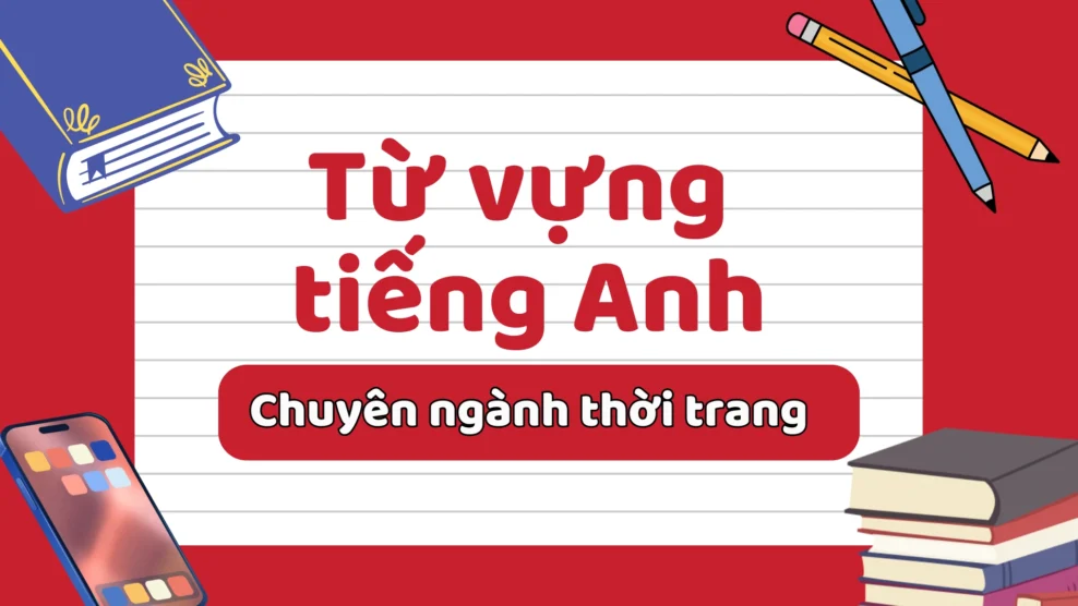 Từ vựng tiếng Anh chuyên ngành thời trang & thiết kế thời trang – Bộ sưu tập từ vựng đầy đủ, dễ học (2025) từ vựng tiếng Anh chuyên ngành thời trang