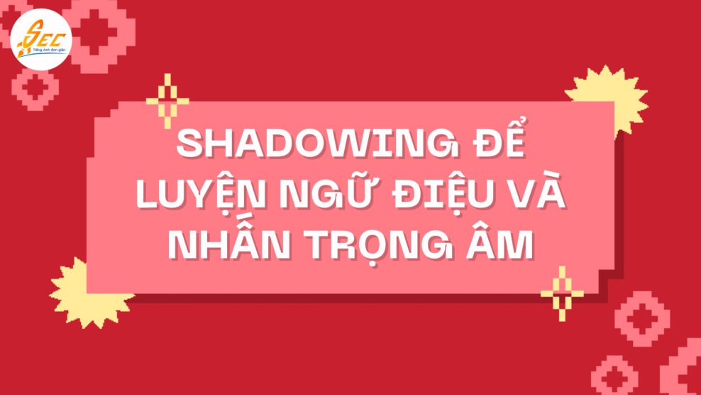 Shadowing để luyện ngữ điệu và nhấn trọng âm