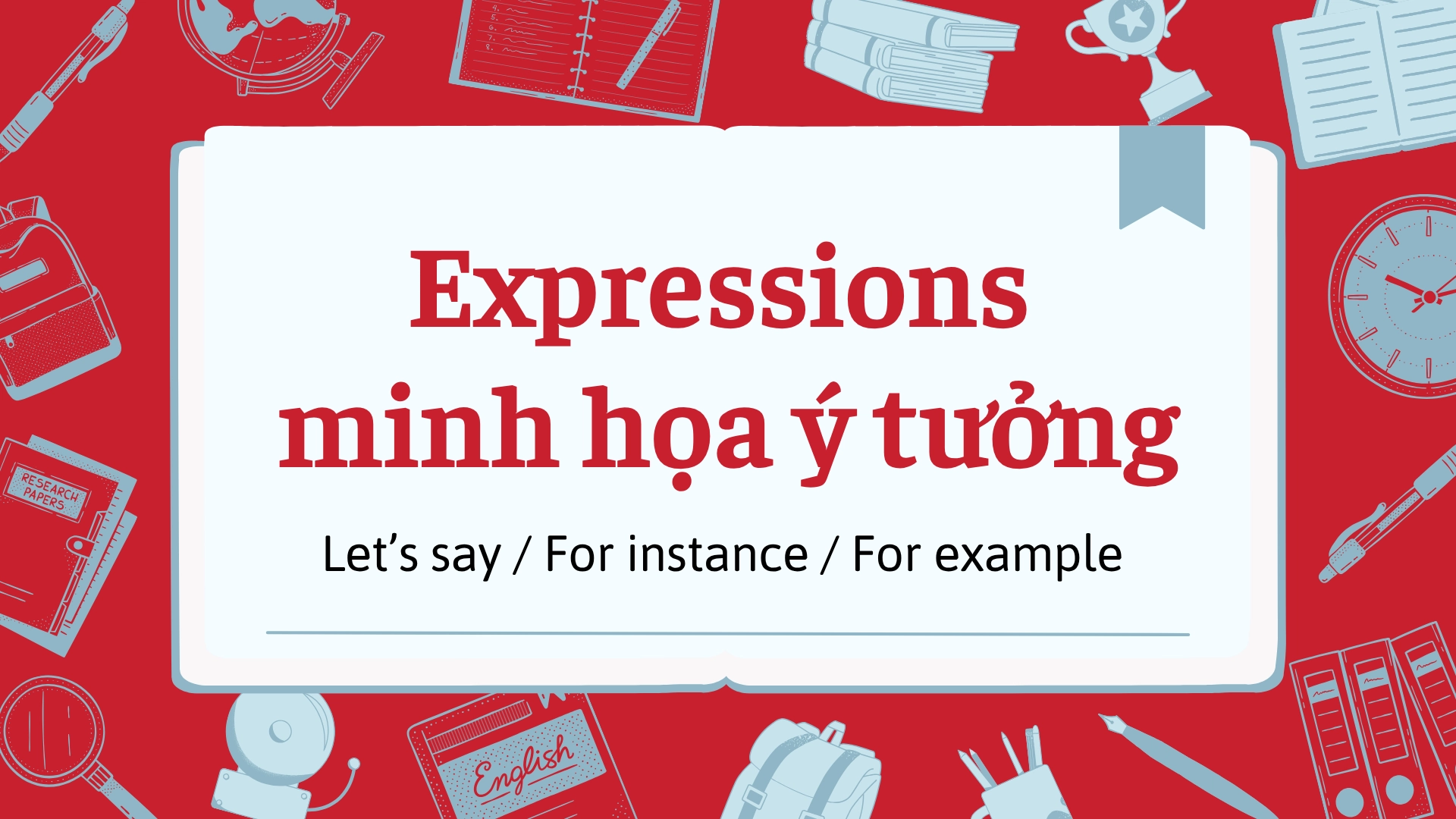 Expressions minh họa ý tưởng - Let’s say / For instance / For example Expressions minh họa ý tưởng
