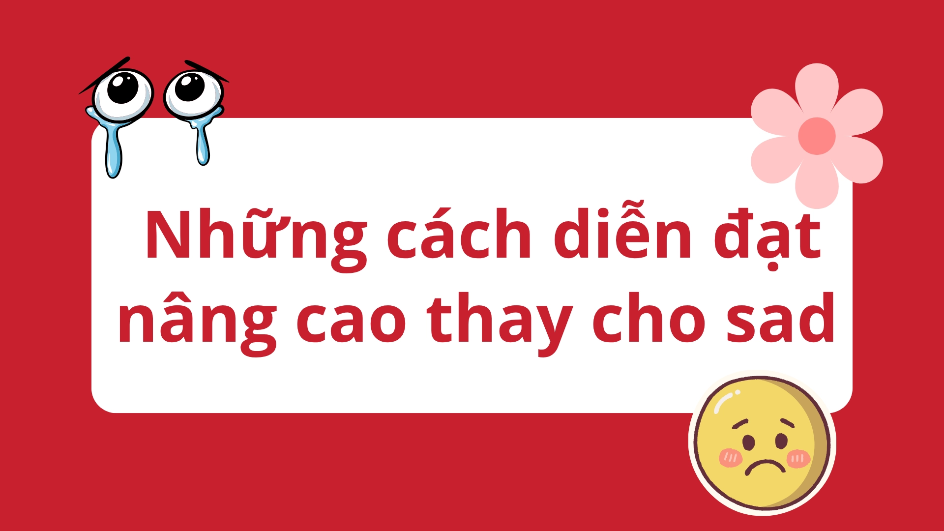 cách diễn đạt nâng cao thay cho sad/angry