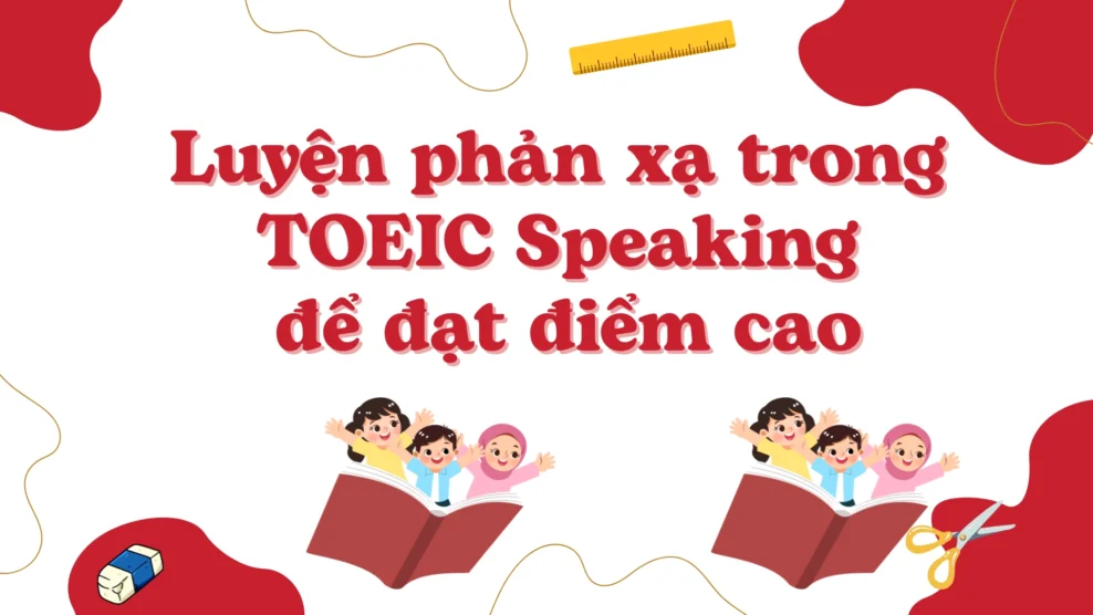 Luyện phản xạ trong TOEIC Speaking để đạt điểm cao