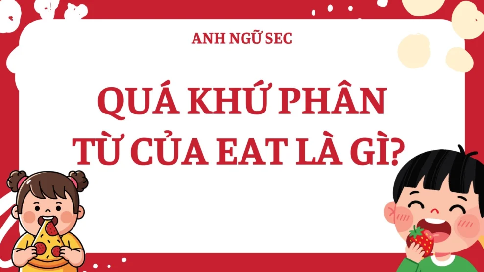 Quá khứ phân từ của eat là gì? Cách dùng & ví dụ 2026 Quá Khứ Phân Từ Của Eat