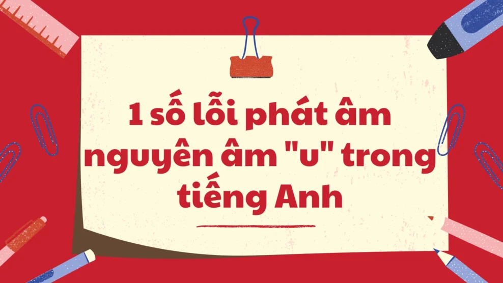 1 số lỗi phát âm nguyên âm u trong tiếng Anh