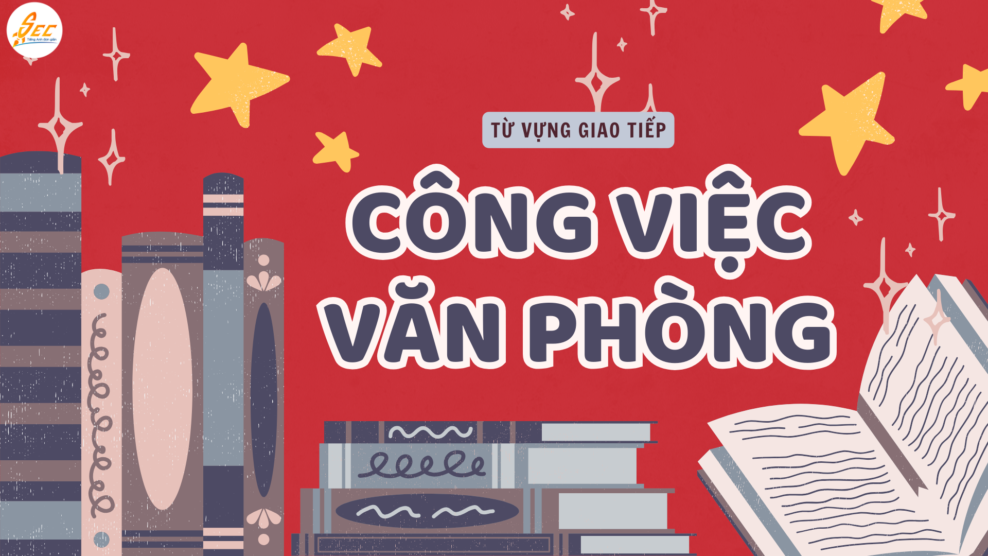 TỪ VỰNG GIAO TIẾP TRONG CÔNG VIỆC & VĂN PHÒNG