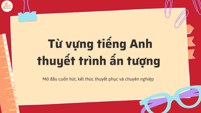 Từ vựng tiếng Anh thuyết trình ấn tượng