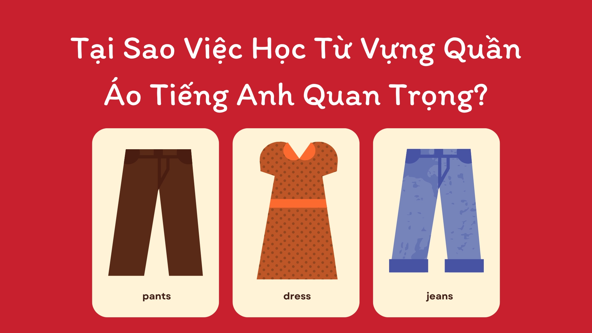 Từ Vựng Quần Áo Tiếng Anh: 50+ Từ Vựng Cơ Bản và Thông Dụng Dành Cho Người Mới Học từ vựng quần áo tiếng anh