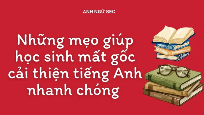 mẹo giúp học sinh mất gốc cải thiện tiếng Anh