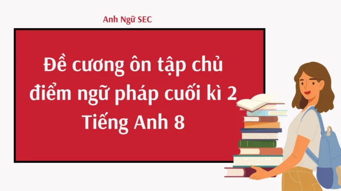 Đề cương ôn tập chủ điểm ngữ pháp cuối kì 2 Tiếng Anh 8