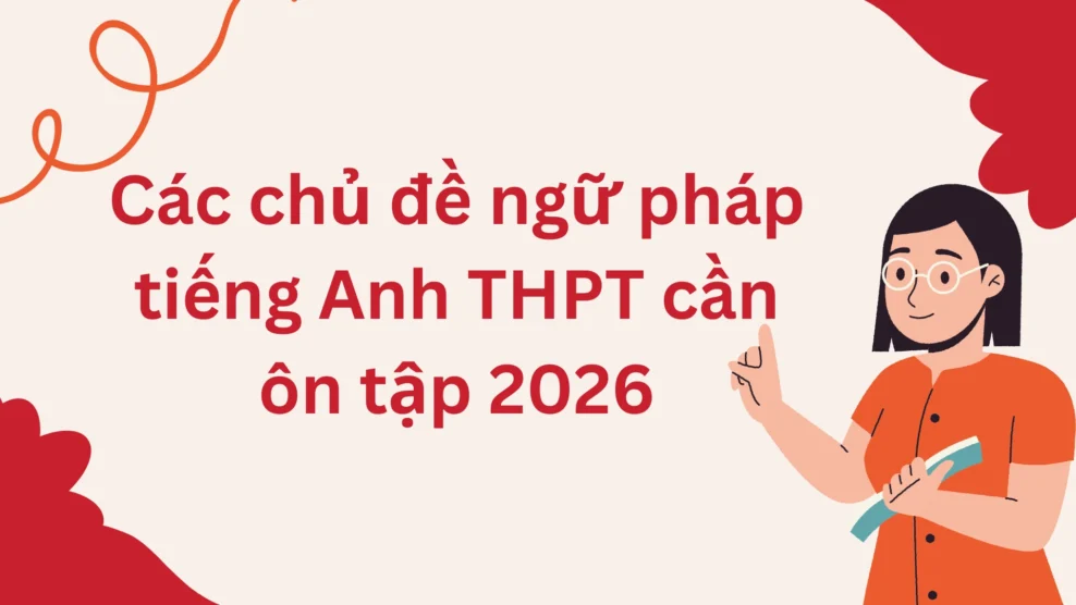 Các chủ đề ngữ pháp tiếng Anh THPT cần ôn tập