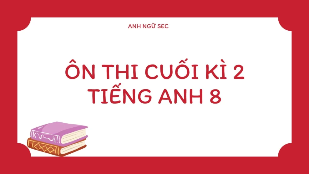 Ôn thi cuối kì 2 Tiếng Anh 8
