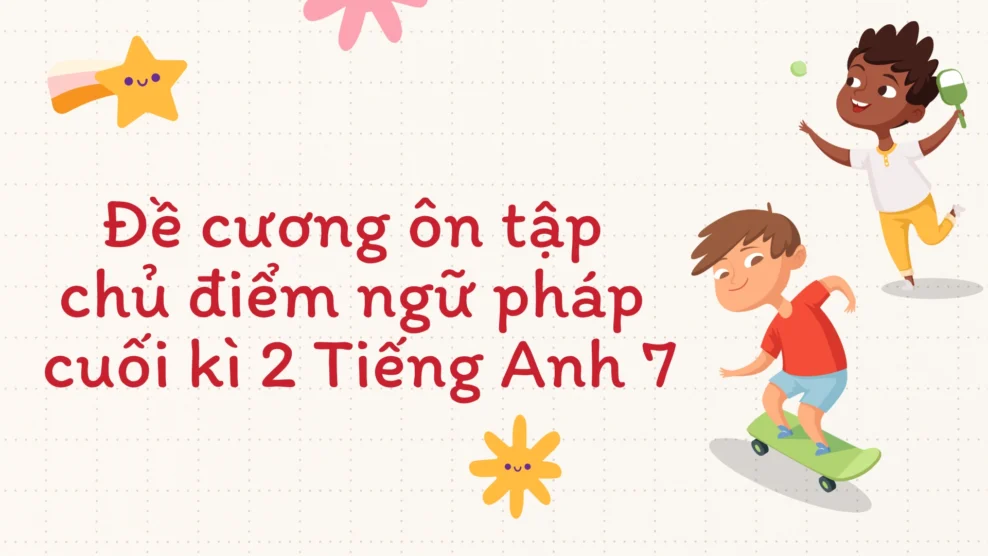 chủ điểm ngữ pháp cuối kì 2 Tiếng Anh 7