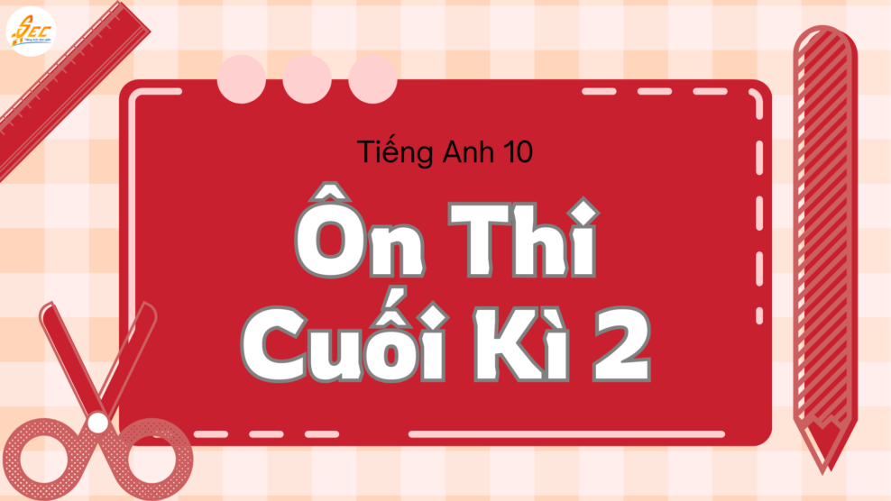 Ôn Thi Cuối Kì 2 Tiếng Anh 10