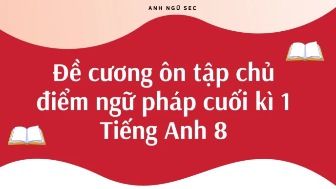 Đề cương ôn tập chủ điểm ngữ pháp cuối kì 1 Tiếng Anh 8