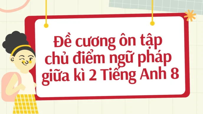 Đề cương ôn tập chủ điểm ngữ pháp giữa kì 2 Tiếng Anh 8