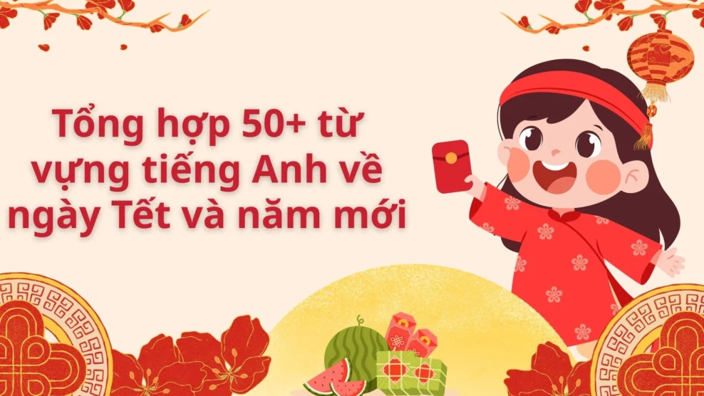 Tổng hợp 50+ từ vựng tiếng Anh về ngày Tết và năm mới