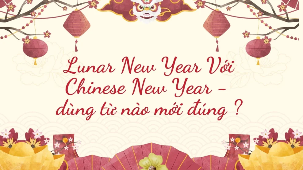 Lunar New Year Với Chinese New Year - Dùng từ nào mới đúng ? 2026 Lunar New Year Với Chinese New Year