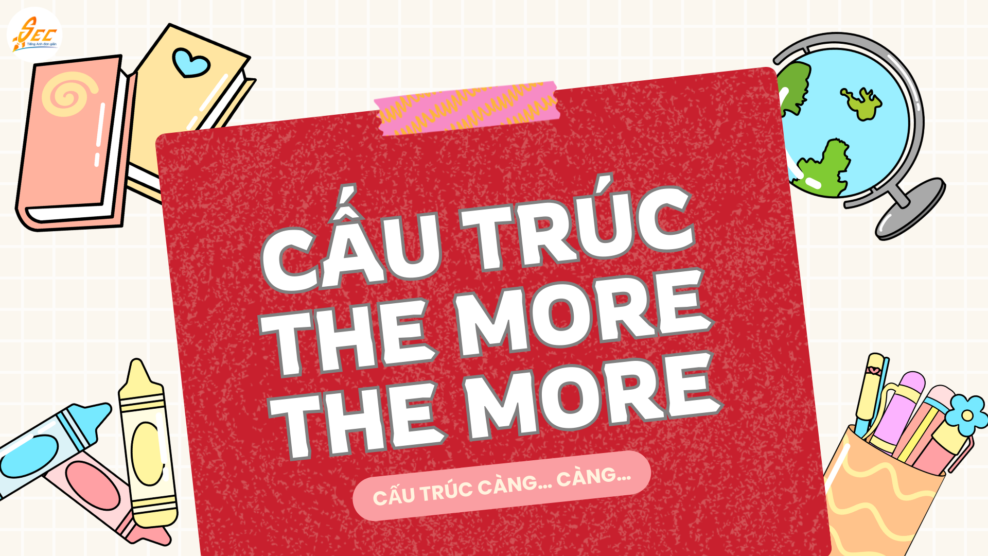 Cấu trúc the more the more + cấu trúc càng… càng… tiếng Anh: Hướng dẫn tự nhiên, dễ hiểu, ví dụ siêu thực tế (2026) Cấu trúc the more the more