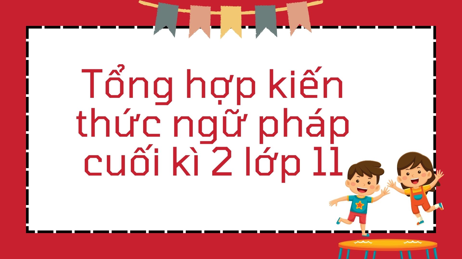 Ôn tập cuối kì 2 lớp 11 theo unit