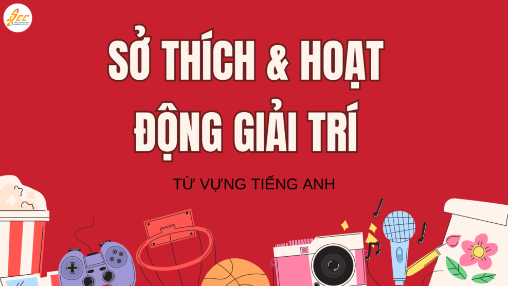 TỪ VỰNG VỀ SỞ THÍCH & HOẠT ĐỘNG GIẢI TRÍ