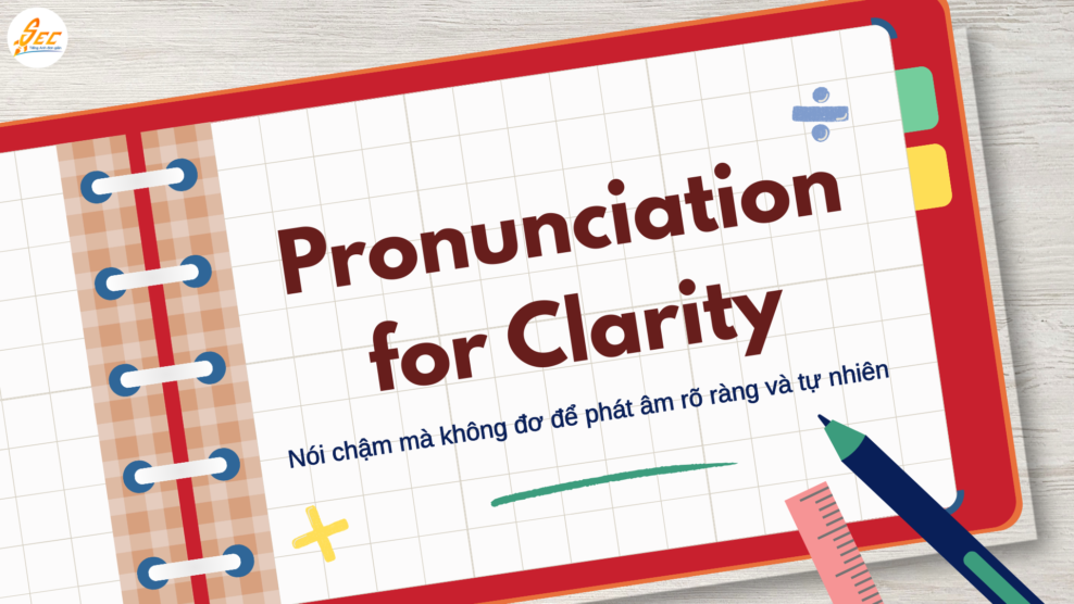 Pronunciation for Clarity – Nói chậm mà không đơ để phát âm rõ ràng và tự nhiên khi giao tiếp tiếng Anh (2026) Pronunciation for Clarity