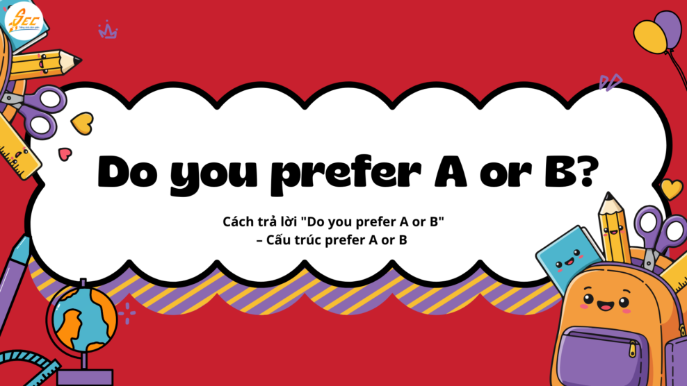 Cách trả lời "Do you prefer A or B" – Cấu trúc prefer A or B & so sánh nhanh trong IELTS Speaking (2026) Cách trả lời Do you prefer A or B