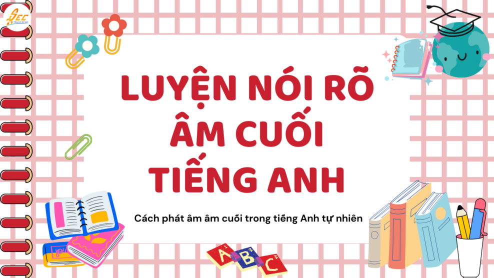 Luyện nói rõ âm cuối tiếng Anh – cách phát âm âm cuối trong tiếng Anh tự nhiên (2026) Luyện nói rõ âm cuối tiếng Anh