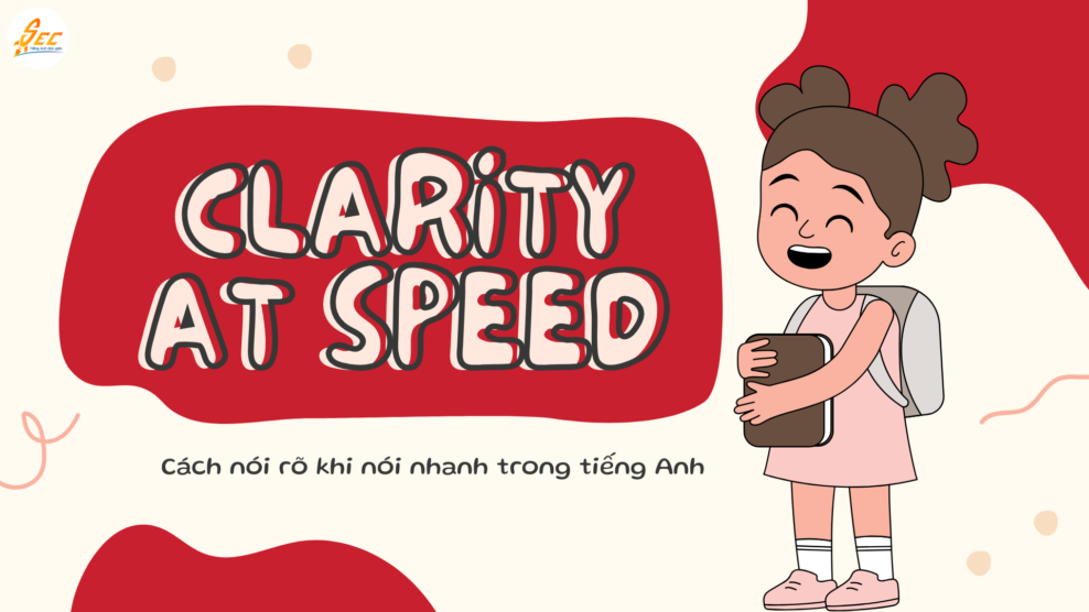 Clarity at Speed - Cách nói rõ khi nói nhanh trong tiếng Anh - hướng dẫn toàn diện, dễ áp dụng (2026) Clarity at Speed