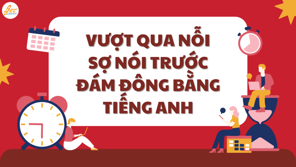 Vượt qua nỗi sợ nói trước đám đông bằng tiếng Anh