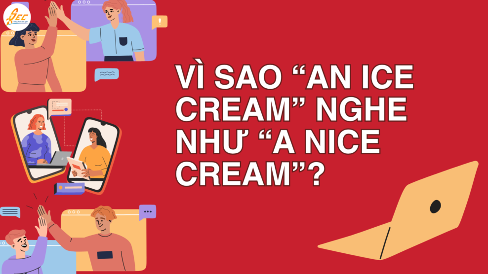 Vì sao “an ice cream” nghe như “a nice cream” – an ice cream hay a nice cream, giải thích chi tiết về nối âm trong tiếng Anh (2026) Vì sao “an ice cream” nghe như “a nice cream”