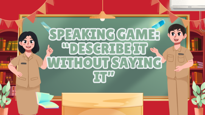 Luyện phản xạ tiếng Anh tự nhiên cùng Speaking game: “Describe it without saying it”