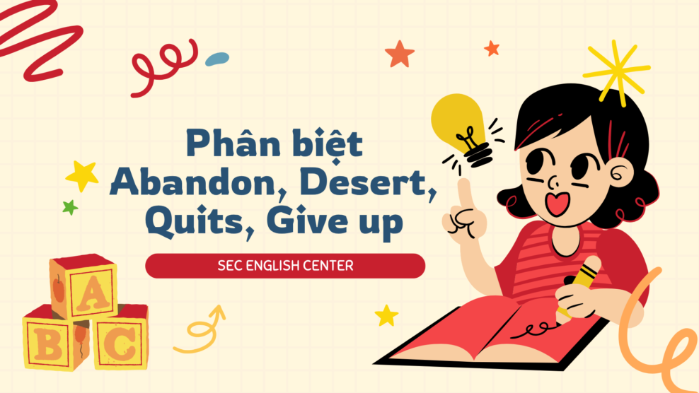 Phân biệt Abandon, Desert, Quits, Give up: Cách dùng Abandon trong văn phong học thuật chuyên sâu (2026) Phân biệt Abandon Desert Quits Give up