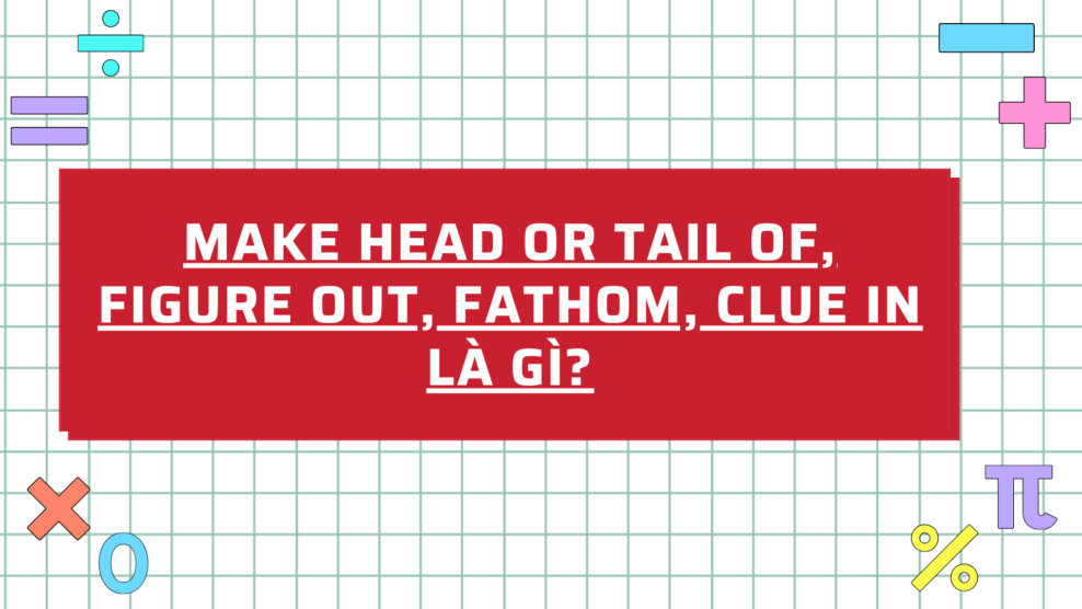 Make head or tail of, Figure out, Fathom, Clue in là gì (2026) Make head or tail of, Figure out, Fathom, Clue in là gì?